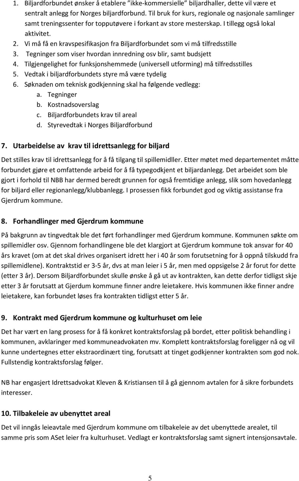 Vi må få en kravspesifikasjon fra Biljardforbundet som vi må tilfredsstille 3. Tegninger som viser hvordan innredning osv blir, samt budsjett 4.