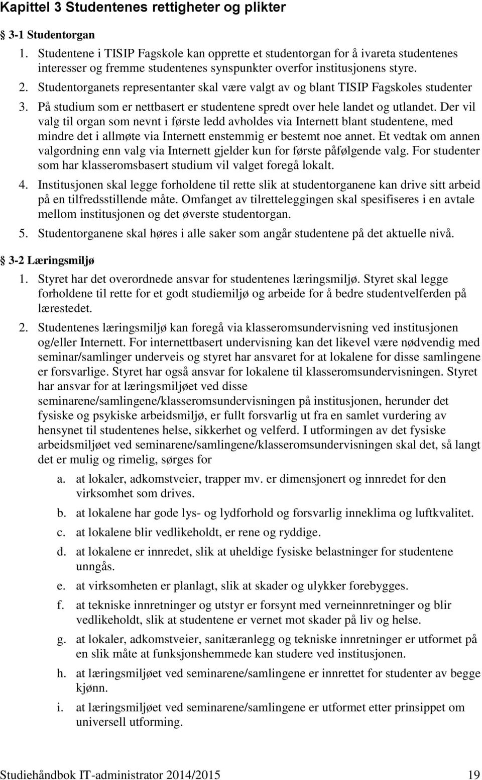 Studentorganets representanter skal være valgt av og blant TISIP Fagskoles studenter 3. På studium som er nettbasert er studentene spredt over hele landet og utlandet.