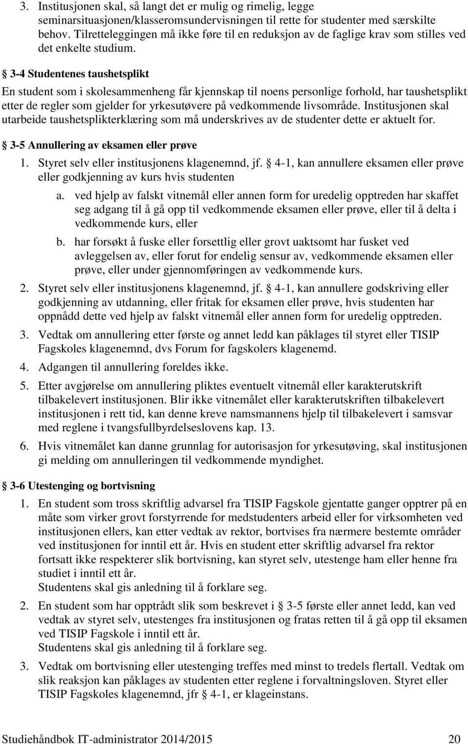 3-4 Studentenes taushetsplikt En student som i skolesammenheng får kjennskap til noens personlige forhold, har taushetsplikt etter de regler som gjelder for yrkesutøvere på vedkommende livsområde.