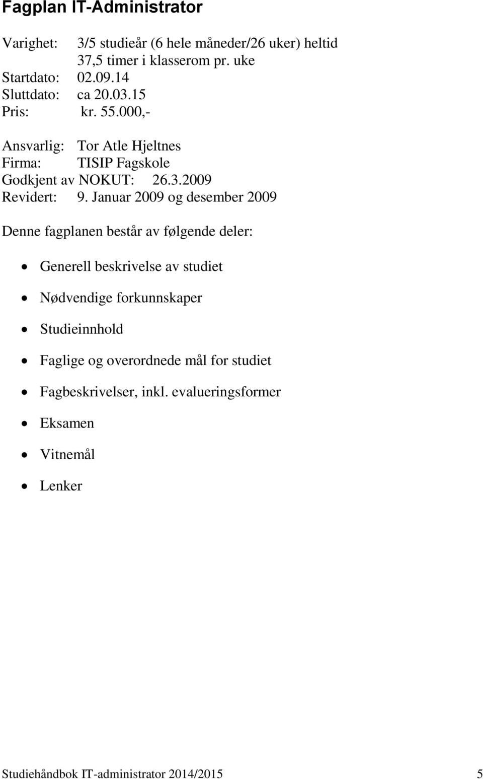 Januar 2009 og desember 2009 Denne fagplanen består av følgende deler: Generell beskrivelse av studiet Nødvendige forkunnskaper