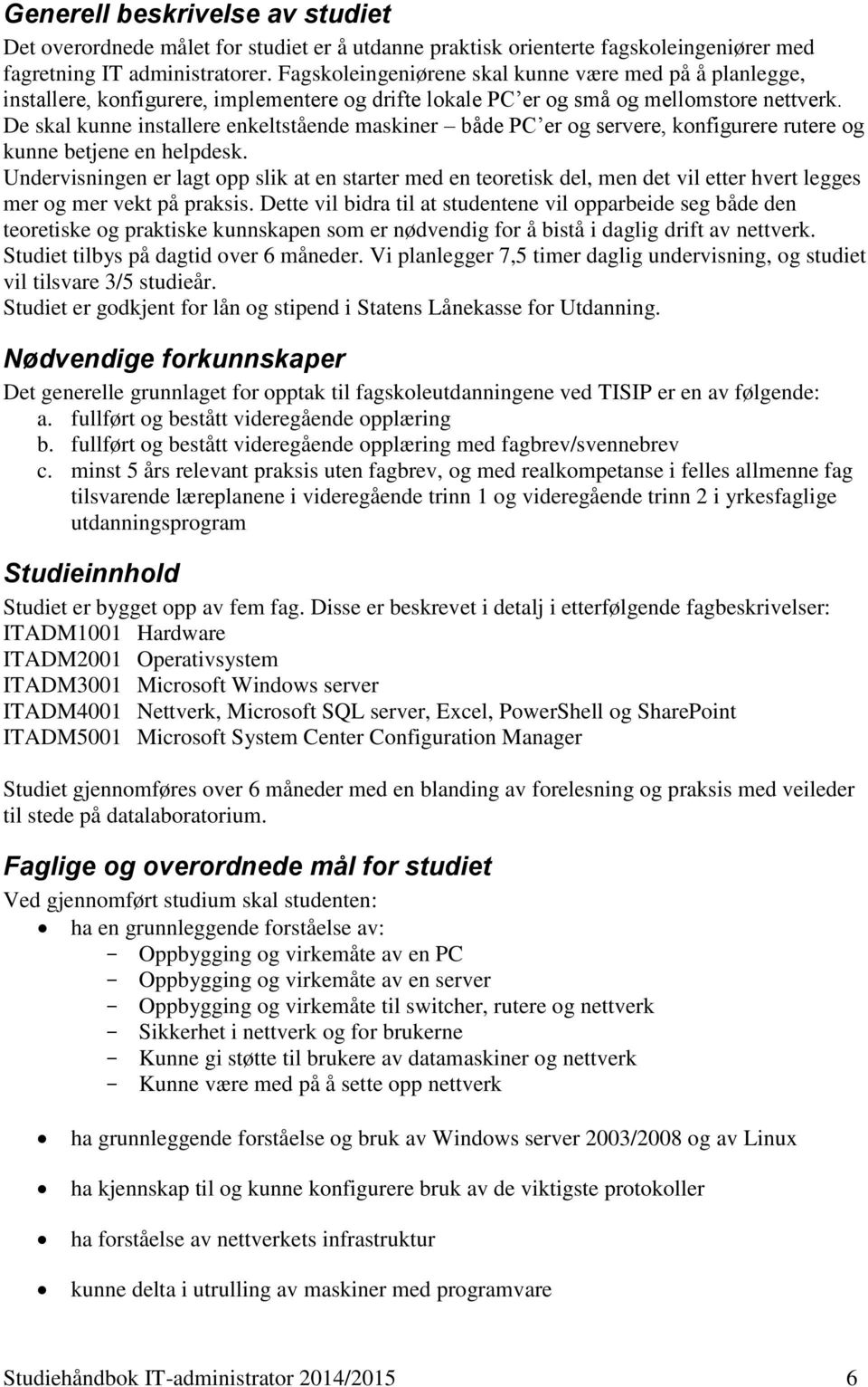 De skal kunne installere enkeltstående maskiner både PC er og servere, konfigurere rutere og kunne betjene en helpdesk.