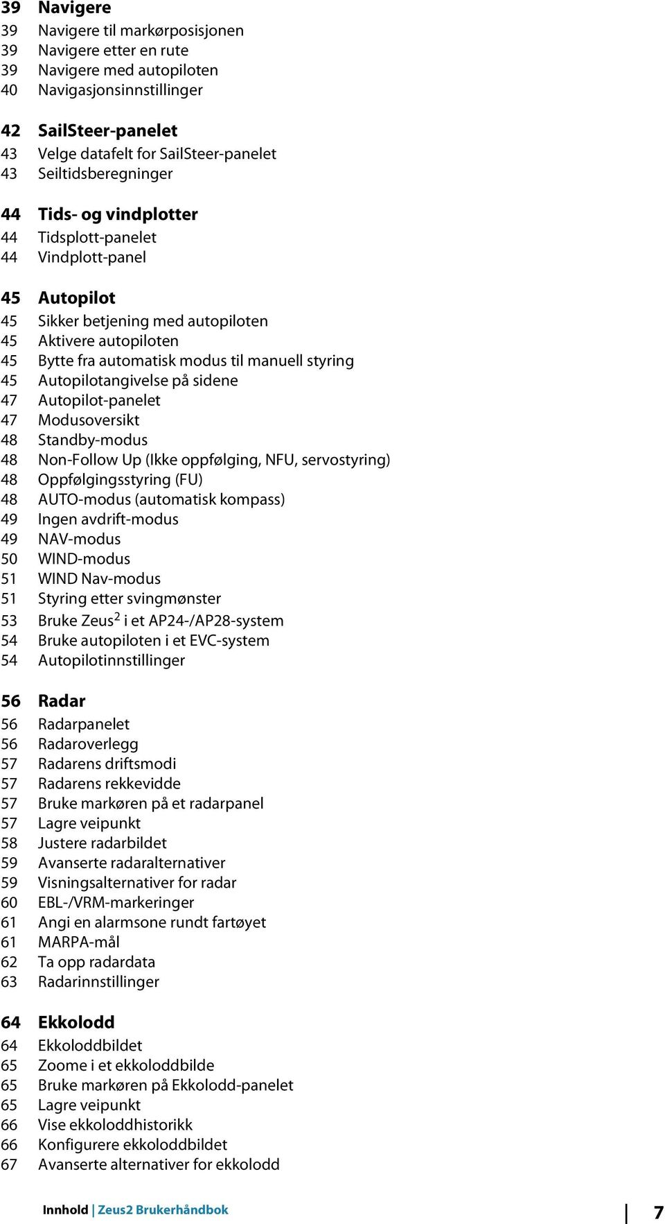 styring 45 Autopilotangivelse på sidene 47 Autopilot-panelet 47 Modusoversikt 48 Standby-modus 48 Non-Follow Up (Ikke oppfølging, NFU, servostyring) 48 Oppfølgingsstyring (FU) 48 AUTO-modus