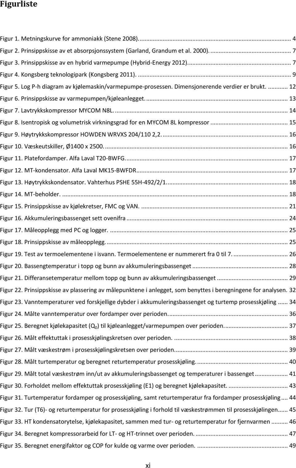 Dimensjonerende verdier er brukt.... 12 Figur 6. Prinsippskisse av varmepumpen/kjøleanlegget.... 13 Figur 7. Lavtrykkskompressor MYCOM N8L.... 14 Figur 8.