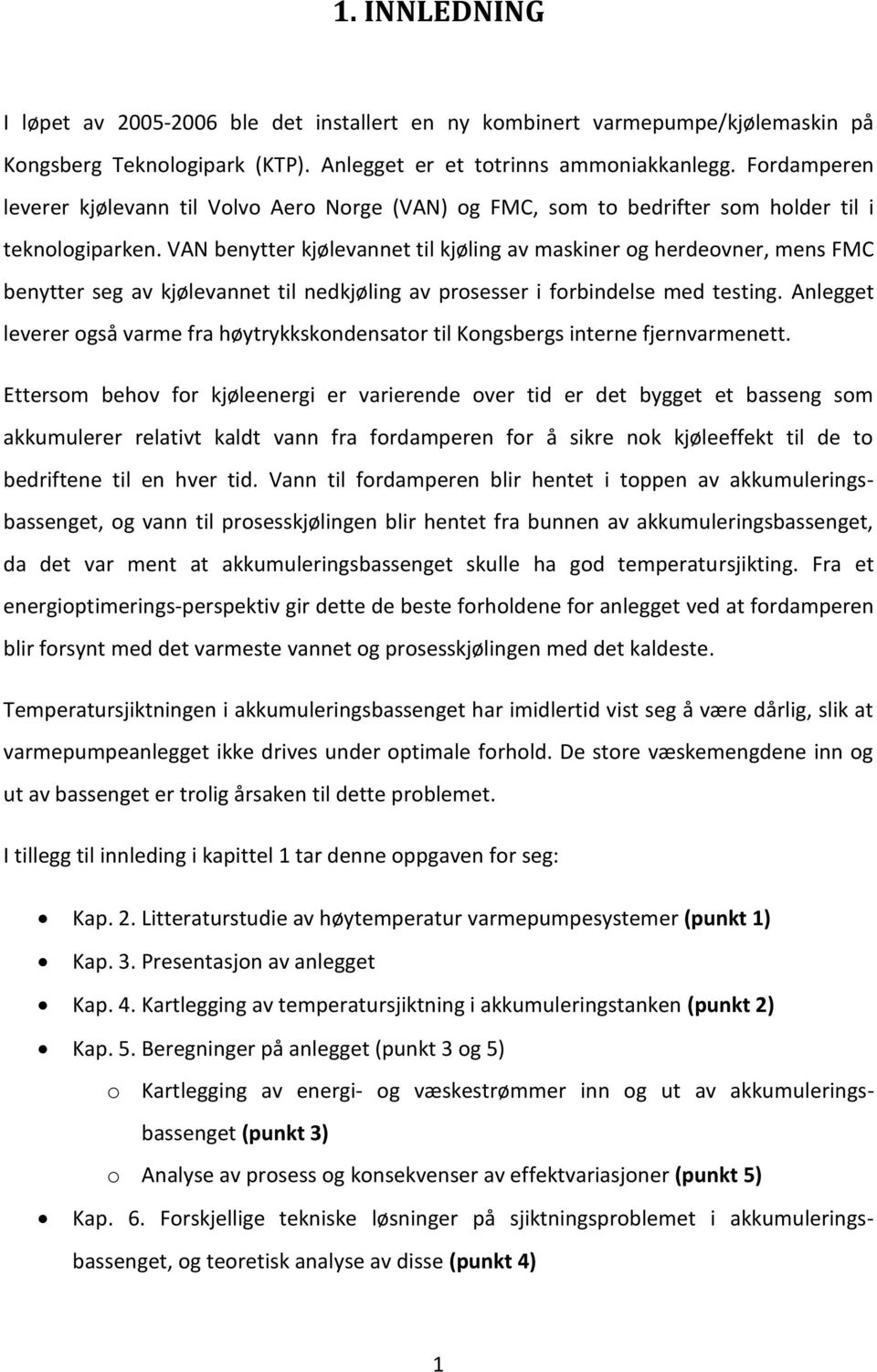 VAN benytter kjølevannet til kjøling av maskiner og herdeovner, mens FMC benytter seg av kjølevannet til nedkjøling av prosesser i forbindelse med testing.