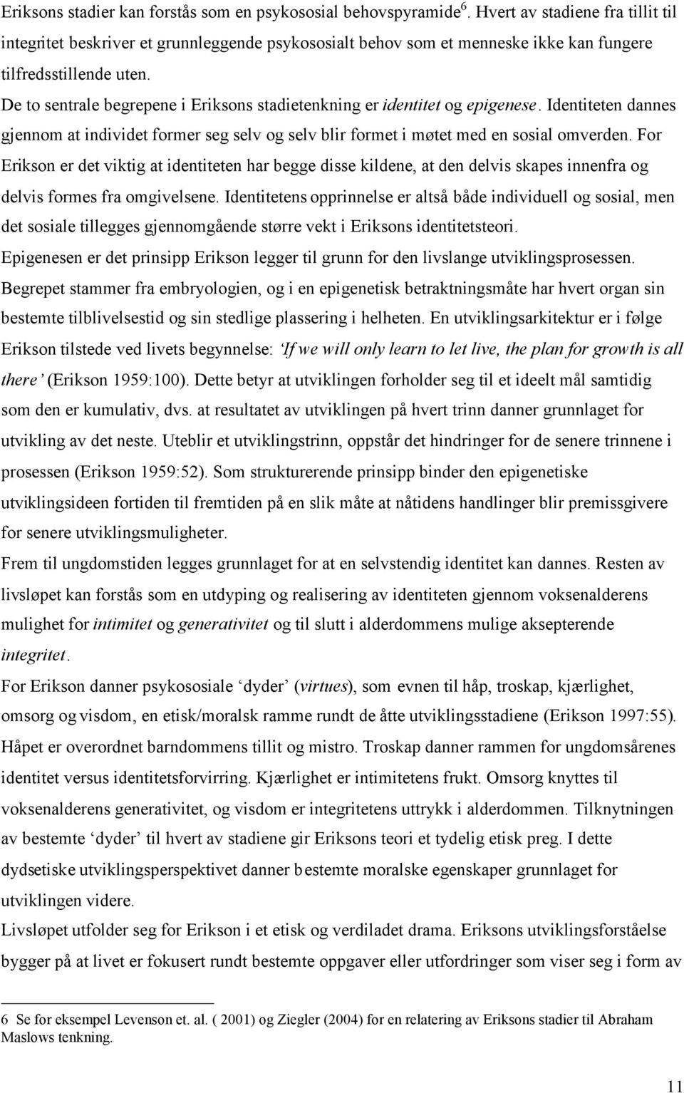 De to sentrale begrepene i Eriksons stadietenkning er identitet og epigenese. Identiteten dannes gjennom at individet former seg selv og selv blir formet i møtet med en sosial omverden.