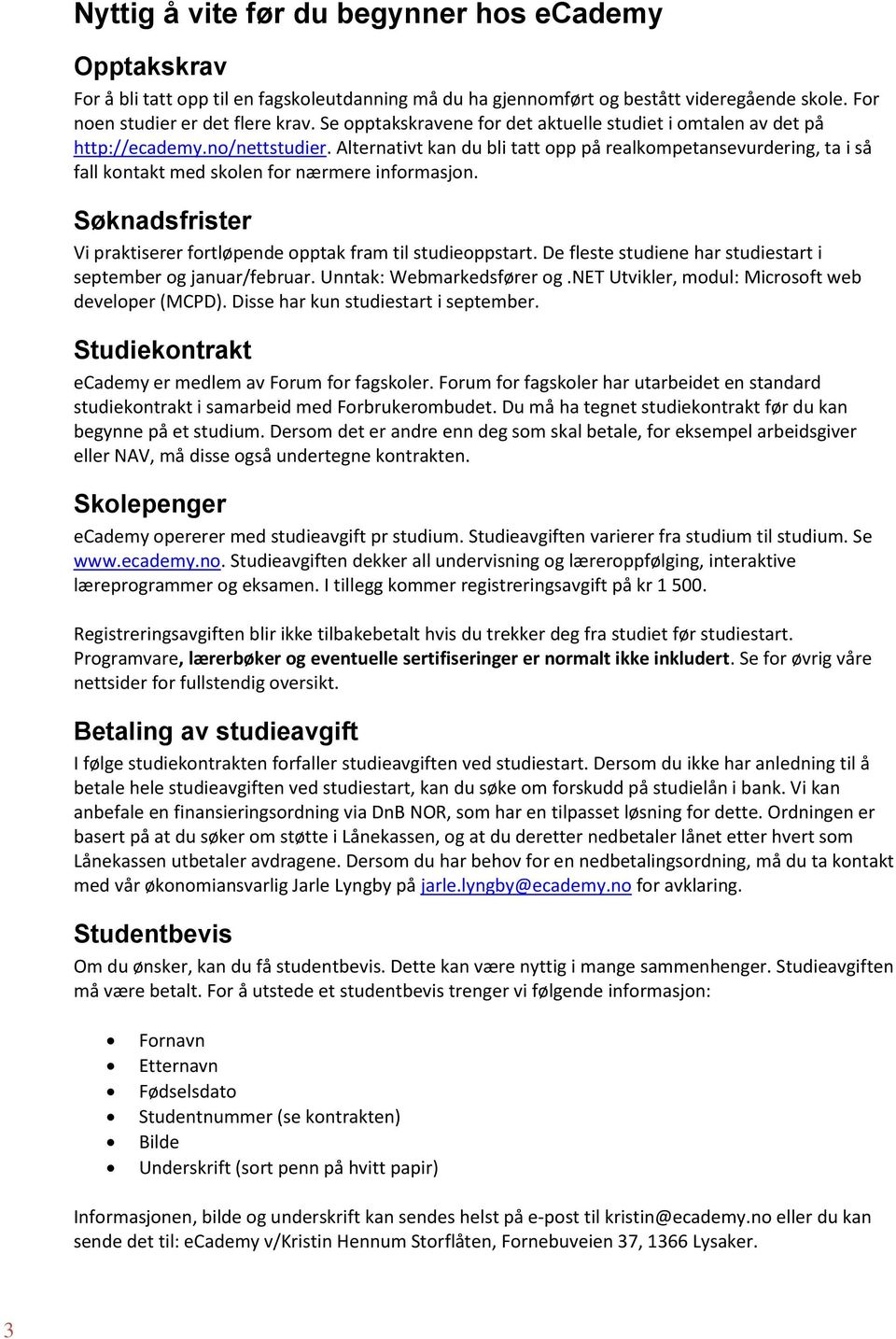 Alternativt kan du bli tatt opp på realkompetansevurdering, ta i så fall kontakt med skolen for nærmere informasjon. Søknadsfrister Vi praktiserer fortløpende opptak fram til studieoppstart.