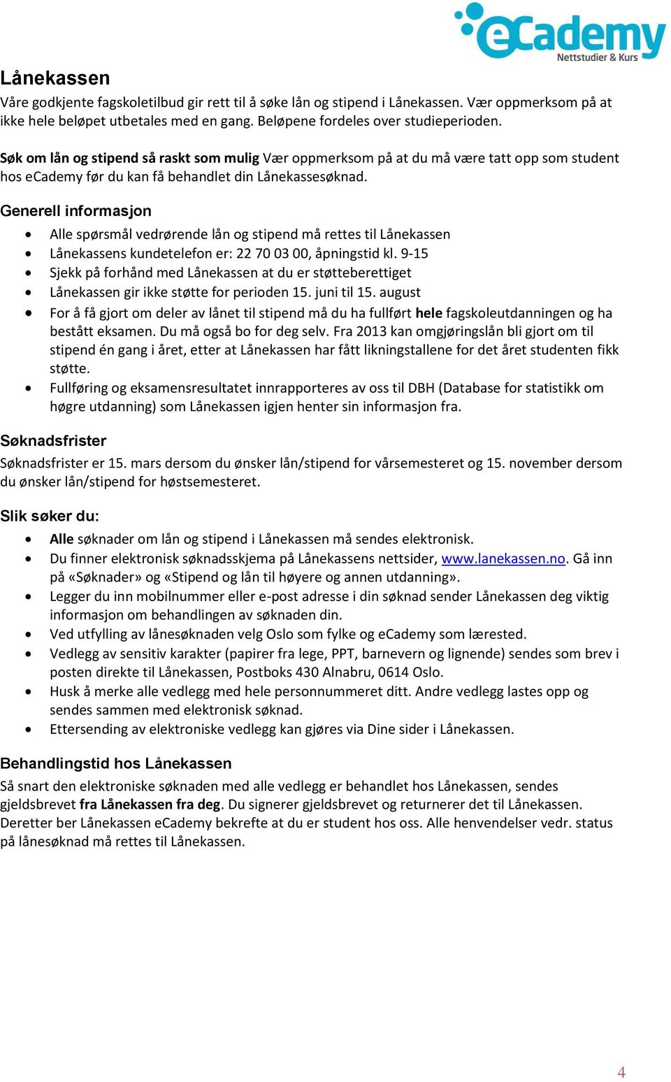 Generell informasjon Alle spørsmål vedrørende lån og stipend må rettes til Lånekassen Lånekassens kundetelefon er: 22 70 03 00, åpningstid kl.