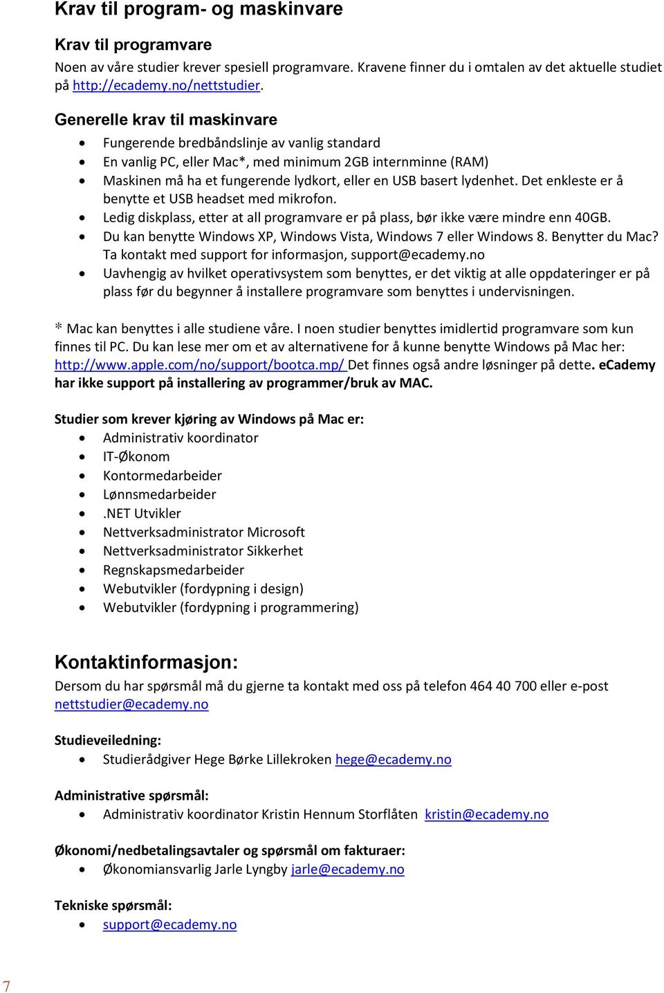 lydenhet. Det enkleste er å benytte et USB headset med mikrofon. Ledig diskplass, etter at all programvare er på plass, bør ikke være mindre enn 40GB.