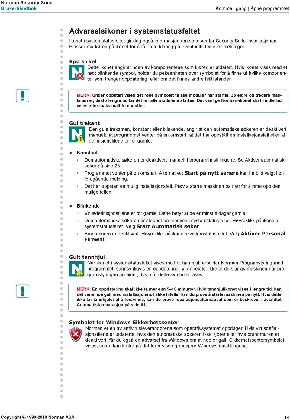 Hvis ikonet vises med et rødt blinkende symbol, holder du pekeenheten over symbolet for å finne ut hvilke komponenter som trenger oppdatering, eller om det finnes andre feiltilstander.