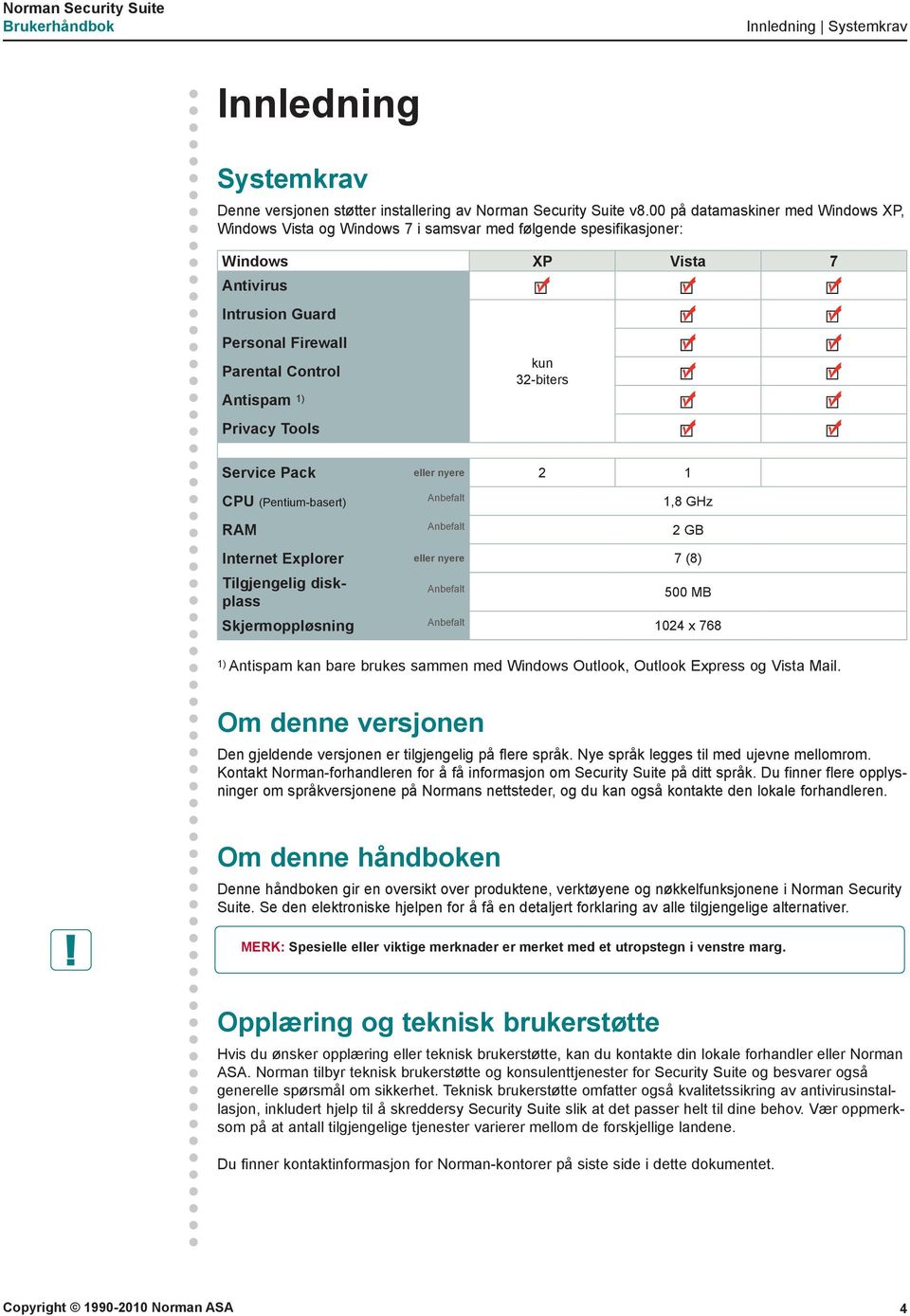 Privacy Tools kun 32-biters Service Pack eller nyere 2 1 CPU (Pentium-basert) Anbefalt 1,8 GHz RAM Anbefalt 2 GB Internet Explorer eller nyere 7 (8) Tilgjengelig diskplass Anbefalt 500 MB