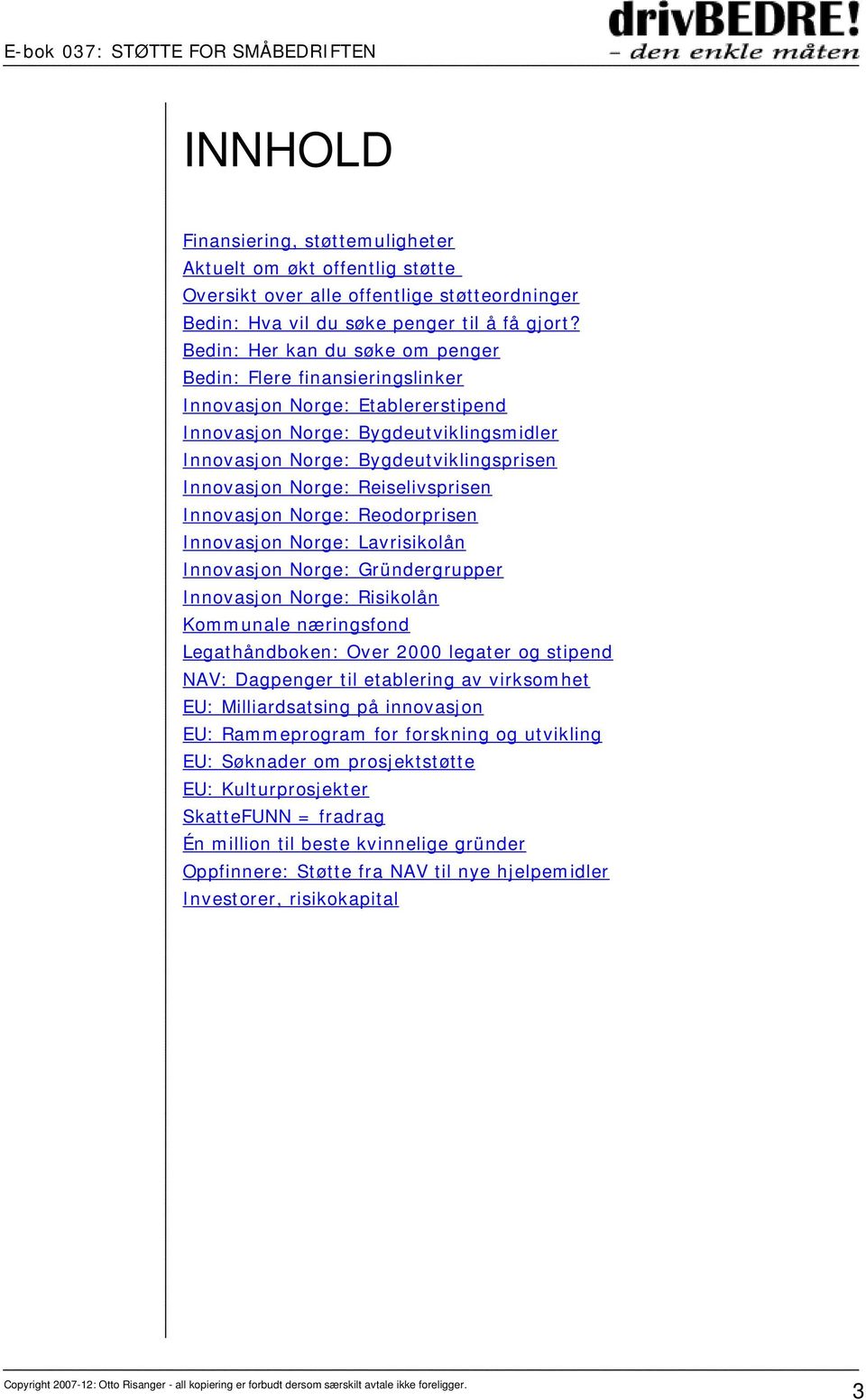 Reiselivsprisen Innovasjon Norge: Reodorprisen Innovasjon Norge: Lavrisikolån Innovasjon Norge: Gründergrupper Innovasjon Norge: Risikolån Kommunale næringsfond Legathåndboken: Over 2000 legater og