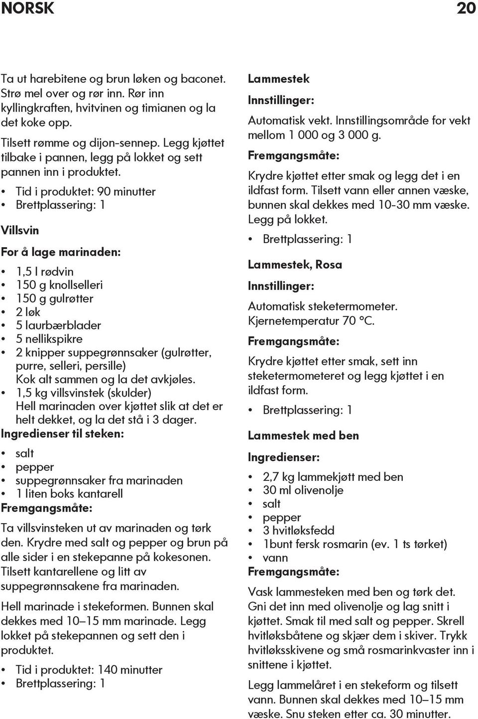 Tid i produktet: 90 minutter Villsvin For å lage marinaden: 1,5 l rødvin 150 g knollselleri 150 g gulrøtter 2 løk 5 laurbærblader 5 nellikspikre 2 knipper suppegrønnsaker (gulrøtter, purre, selleri,