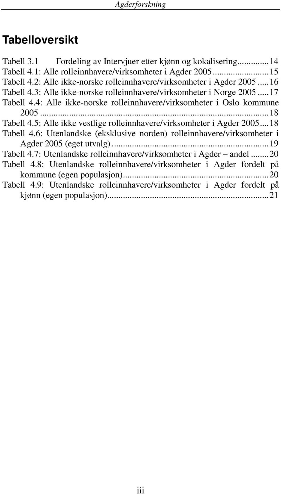 4: Alle ikke-norske rolleinnhavere/virksomheter i Oslo kommune 2005...18 Tabell 4.5: Alle ikke vestlige rolleinnhavere/virksomheter i Agder 2005...18 Tabell 4.6: Utenlandske (eksklusive norden) rolleinnhavere/virksomheter i Agder 2005 (eget utvalg).