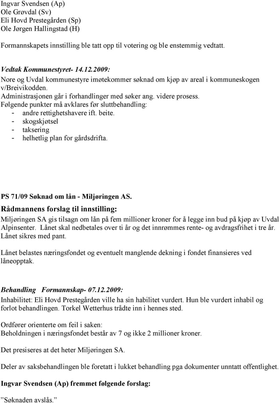 Følgende punkter må avklares før sluttbehandling: - andre rettighetshavere ift. beite. - skogskjøtsel - taksering - helhetlig plan for gårdsdrifta. PS 71/09 Søknad om lån - Miljøringen AS.