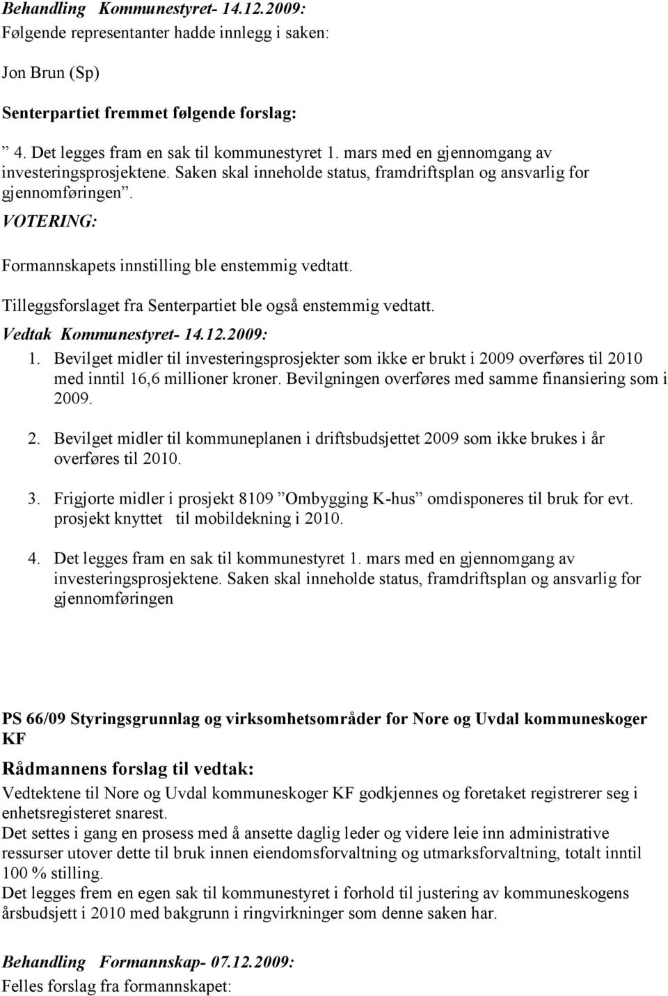 Tilleggsforslaget fra Senterpartiet ble også enstemmig vedtatt. Vedtak Kommunestyret- 14.12.2009: 1.