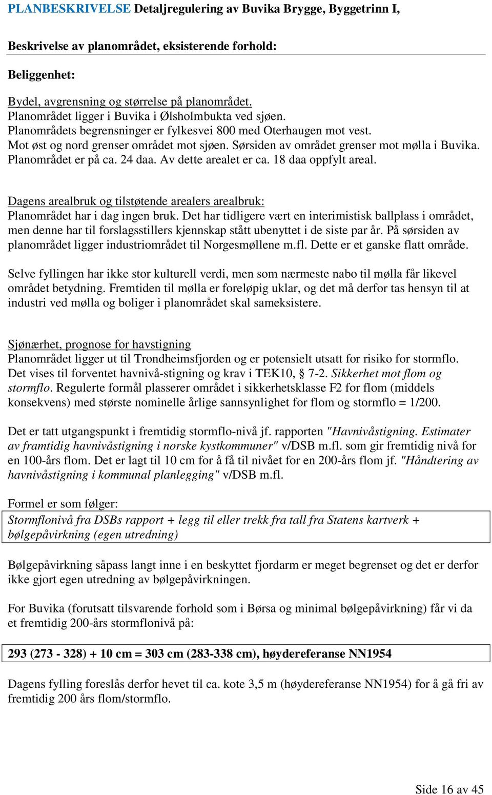 Av dette arealet er ca. 18 daa oppfylt areal. Dagens arealbruk og tilstøtende arealers arealbruk: Planområdet har i dag ingen bruk.