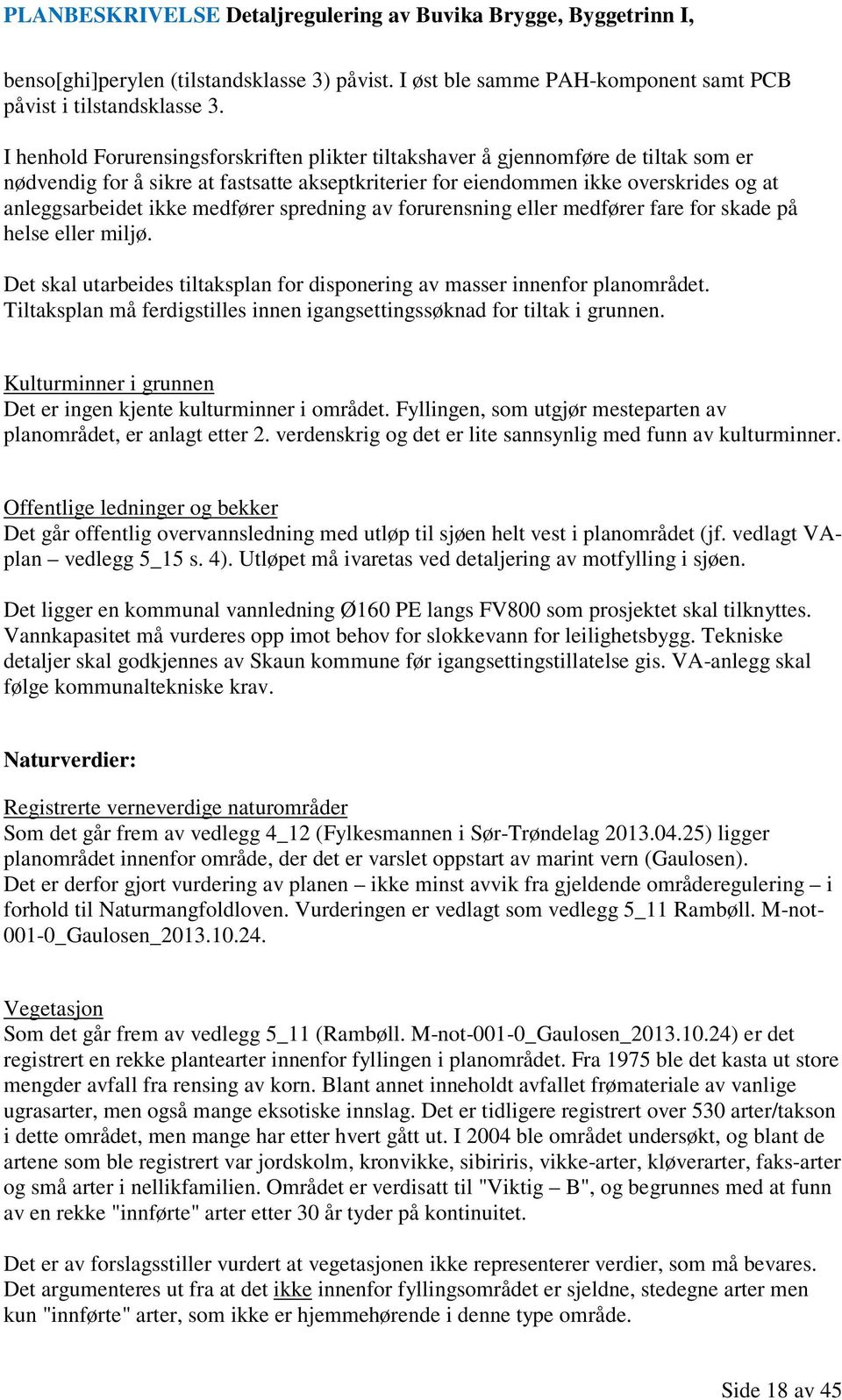 medfører spredning av forurensning eller medfører fare for skade på helse eller miljø. Det skal utarbeides tiltaksplan for disponering av masser innenfor planområdet.