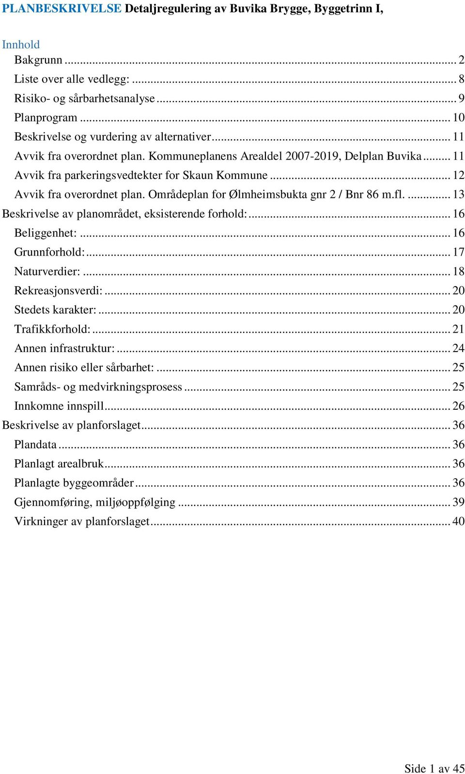 ... 13 Beskrivelse av planområdet, eksisterende forhold:... 16 Beliggenhet:... 16 Grunnforhold:... 17 Naturverdier:... 18 Rekreasjonsverdi:... 20 Stedets karakter:... 20 Trafikkforhold:.