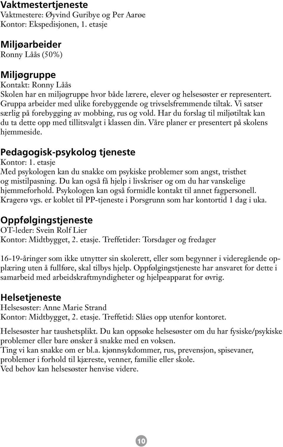 Gruppa arbeider med ulike forebyggende og trivselsfremmende tiltak. Vi satser særlig på forebygging av mobbing, rus og vold.