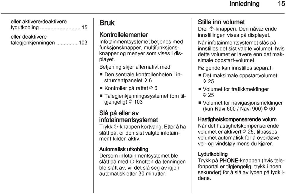 Betjening skjer alternativt med: Den sentrale kontrollenheten i instrumentpanelet 3 6 Kontroller på rattet 3 6 Talegjenkjenningssystemet (om tilgjengelig) 3 103 Slå på eller av infotainmentsystemet