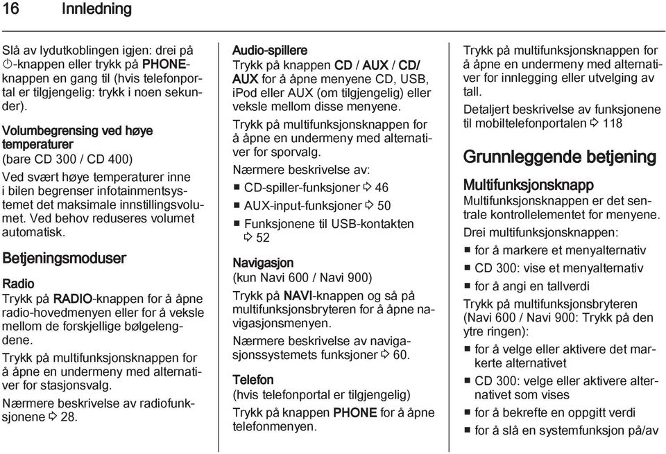 Ved behov reduseres volumet automatisk. Betjeningsmoduser Radio Trykk på RADIO-knappen for å åpne radio-hovedmenyen eller for å veksle mellom de forskjellige bølgelengdene.