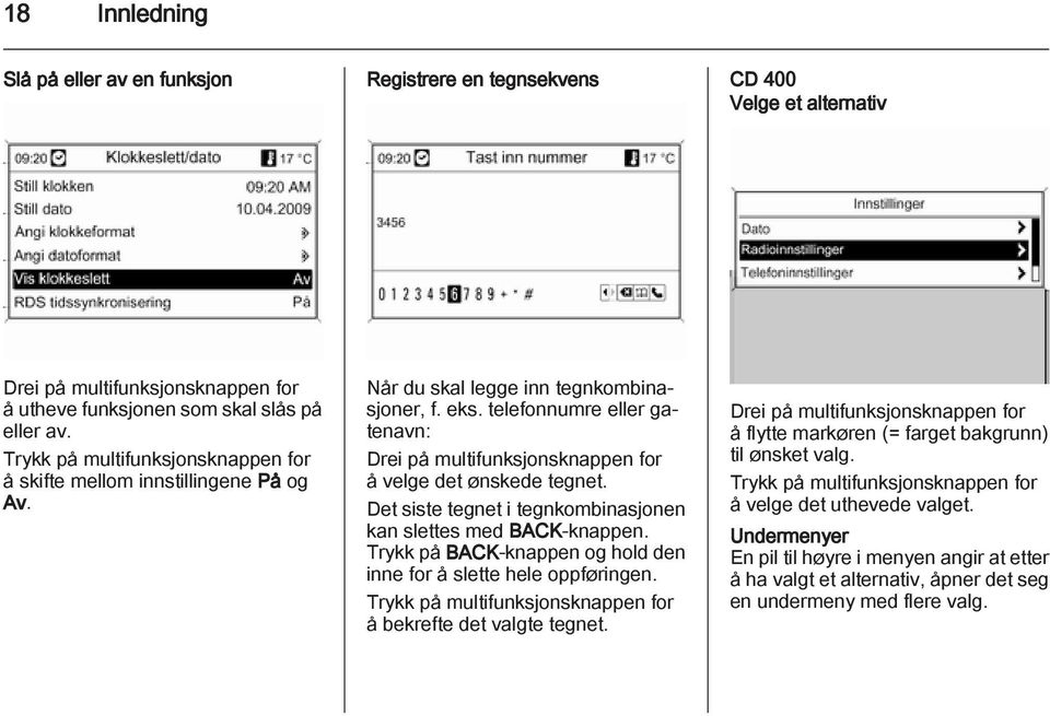 telefonnumre eller gatenavn: Drei på multifunksjonsknappen for å velge det ønskede tegnet. Det siste tegnet i tegnkombinasjonen kan slettes med BACK-knappen.