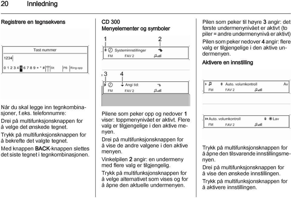 telefonnumre: Drei på multifunksjonsknappen for å velge det ønskede tegnet. Trykk på multifunksjonsknappen for å bekrefte det valgte tegnet.