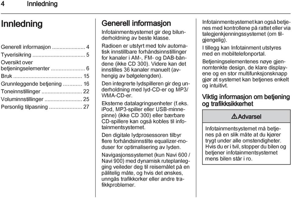 Radioen er utstyrt med tolv automatisk innstillbare forhåndsinnstillinger for kanaler i AM-, FM- og DAB-båndene (ikke CD 300). Videre kan det innstilles 36 kanaler manuelt (avhengig av bølgelengden).