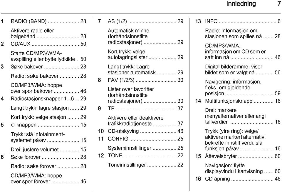 .. 15 Drei: justere volumet... 15 6 Søke forover... 28 Radio: søke forover... 28 CD/MP3/WMA: hoppe over spor forover... 46 7 AS (1/2)... 29 Automatisk minne (forhåndsinnstilte radiostasjoner).