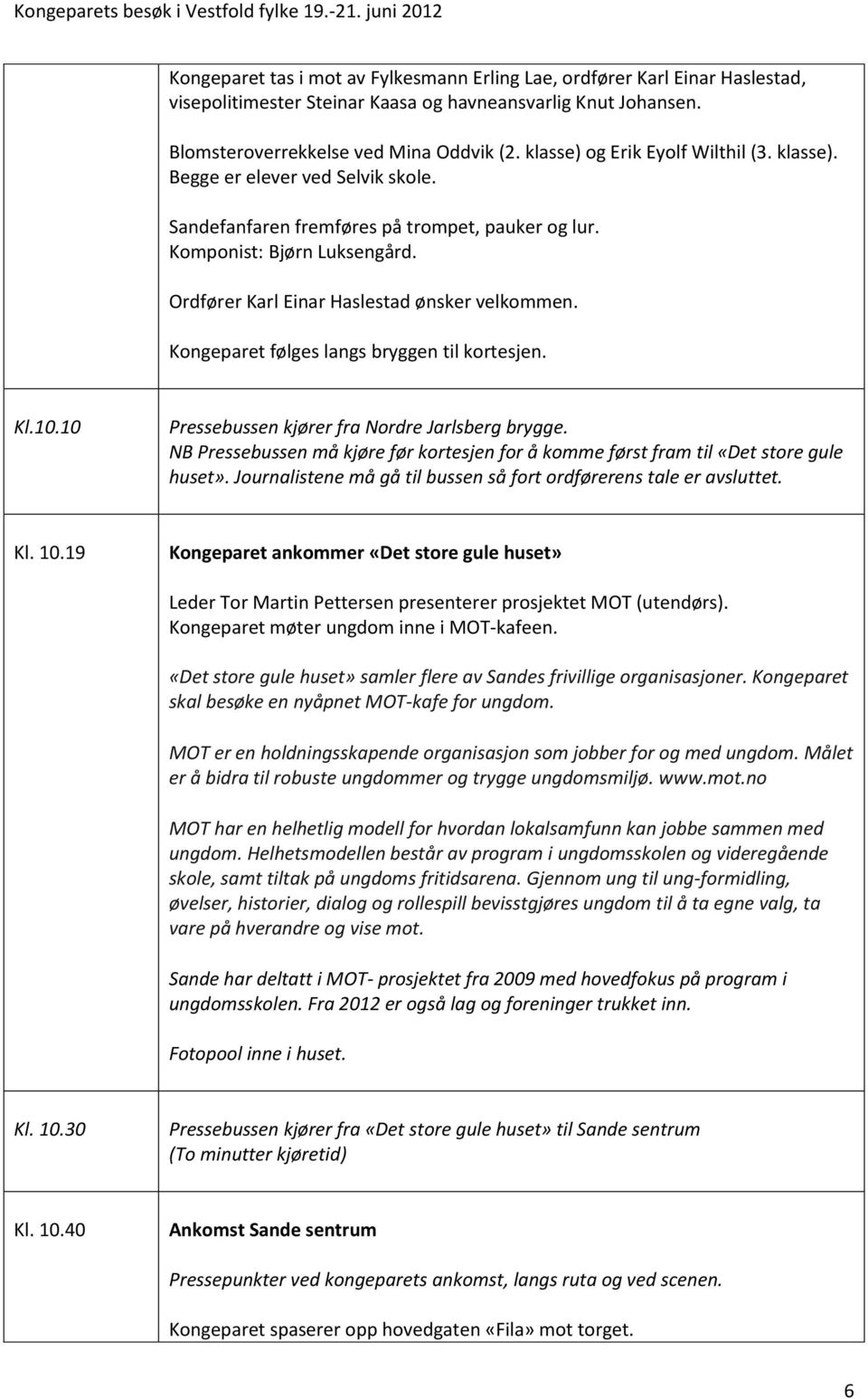 Ordfører Karl Einar Haslestad ønsker velkommen. Kongeparet følges langs bryggen til kortesjen. Kl.10.10 Pressebussen kjører fra Nordre Jarlsberg brygge.