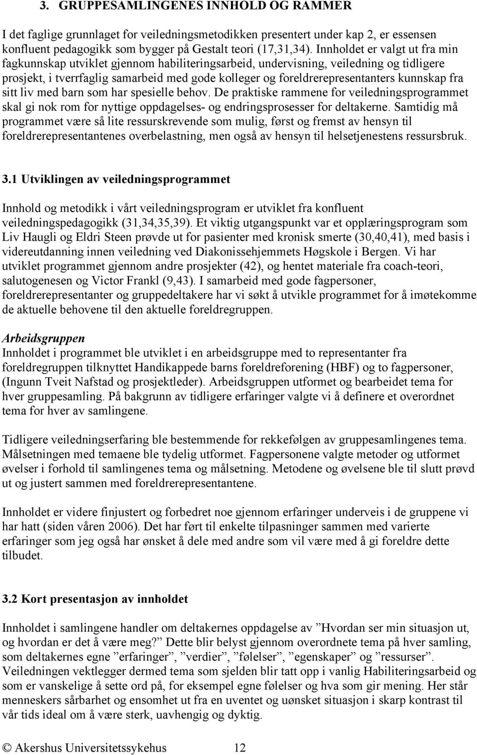 kunnskap fra sitt liv med barn som har spesielle behov. De praktiske rammene for veiledningsprogrammet skal gi nok rom for nyttige oppdagelses- og endringsprosesser for deltakerne.