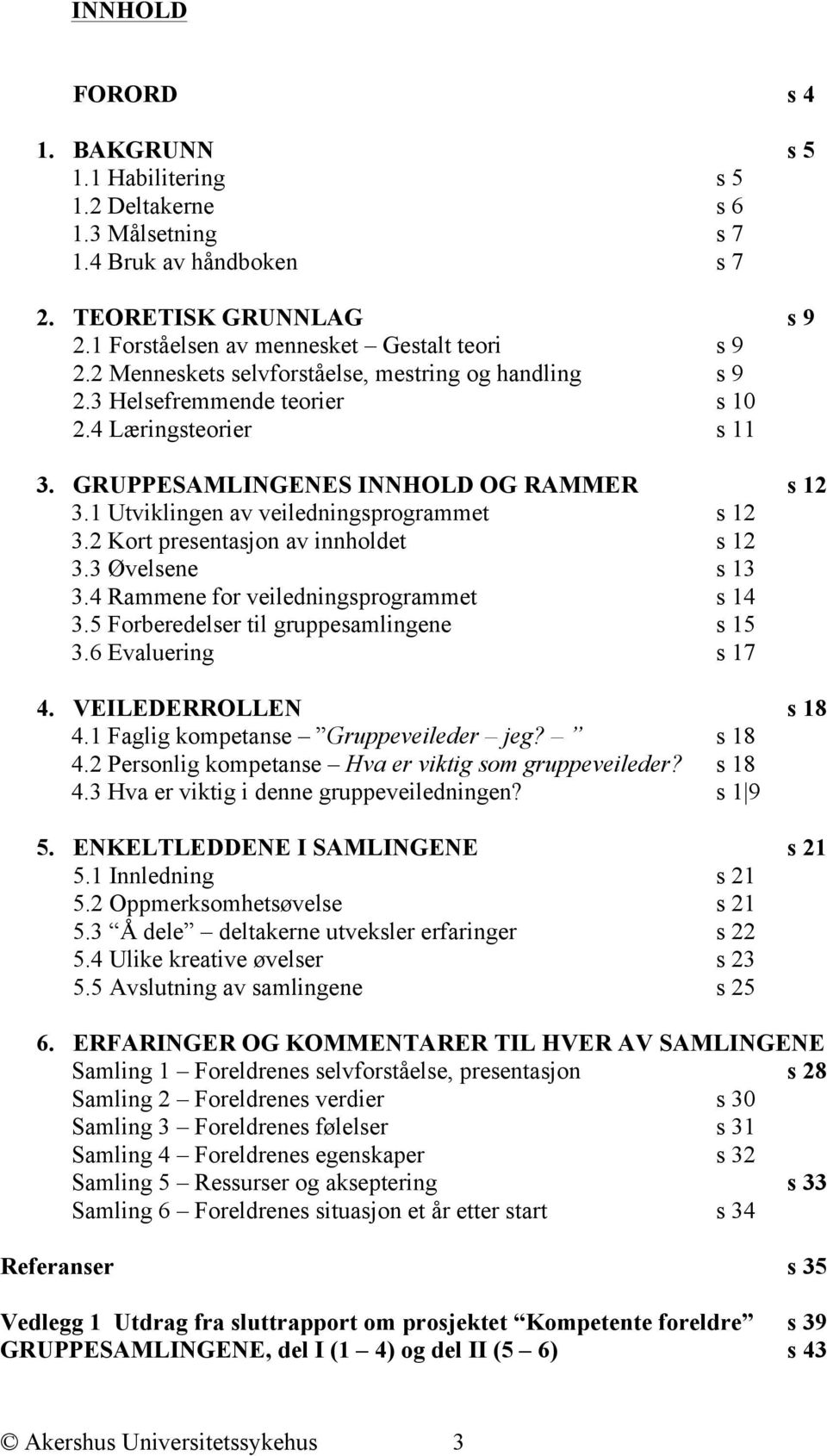 1 Utviklingen av veiledningsprogrammet s 12 3.2 Kort presentasjon av innholdet s 12 3.3 Øvelsene s 13 3.4 Rammene for veiledningsprogrammet s 14 3.5 Forberedelser til gruppesamlingene s 15 3.