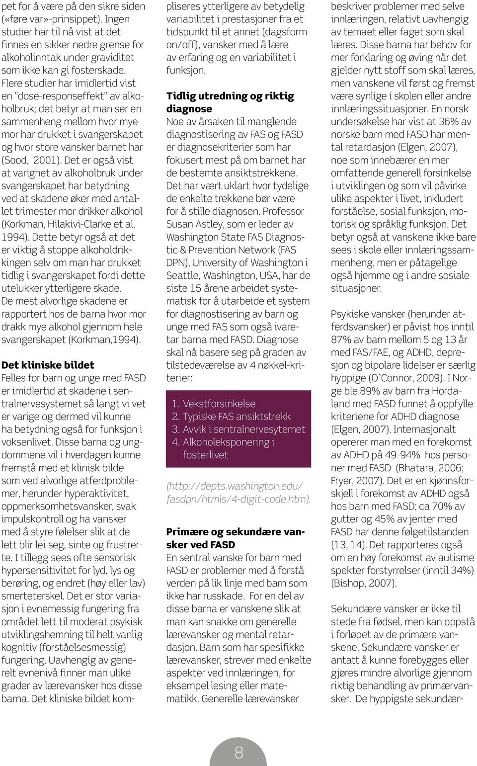 2001). Det er også vist at varighet av alkoholbruk under svangerskapet har betydning ved at skadene øker med antallet trimester mor drikker alkohol (Korkman, Hilakivi-Clarke et al. 1994).