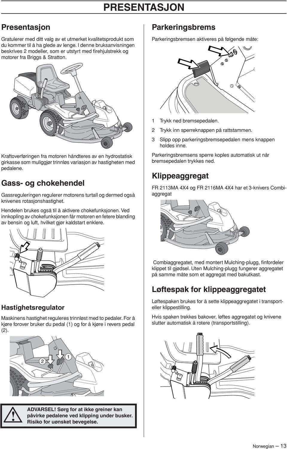 Parkeringsbrems Parkeringsbremsen aktiveres på følgende måte: 1 Trykk ned bremsepedalen. 2 Trykk inn sperreknappen på rattstammen. 3 Slipp opp parkeringsbremsepedalen mens knappen holdes inne.