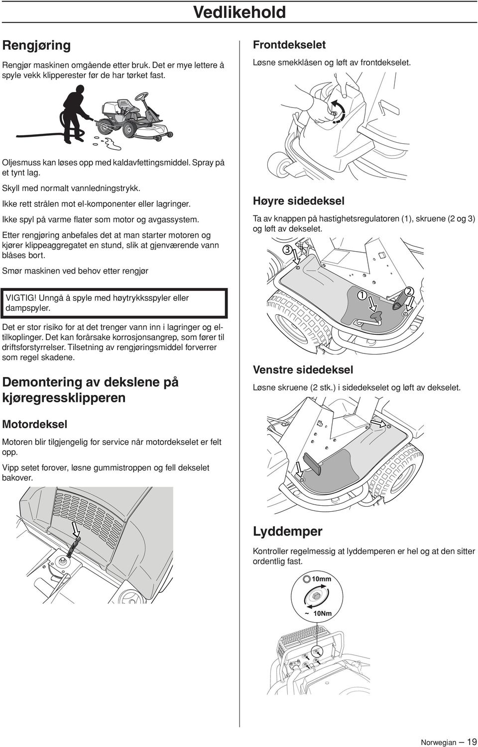 Ikke spyl på varme flater som motor og avgassystem. Etter rengjøring anbefales det at man starter motoren og kjører klippeaggregatet en stund, slik at gjenværende vann blåses bort.