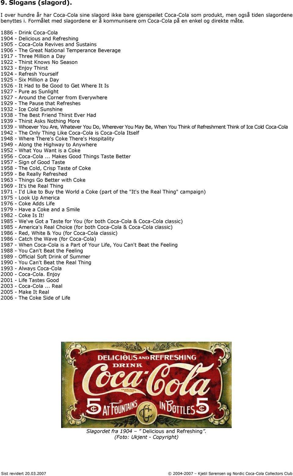 1886 - Drink Coca-Cola 1904 - Delicious and Refreshing 1905 - Coca-Cola Revives and Sustains 1906 - The Great National Temperance Beverage 1917 - Three Million a Day 1922 - Thirst Knows No Season