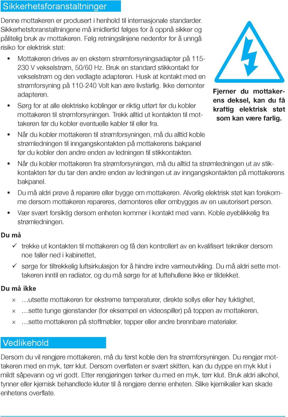 Bruk en standard stikkontakt for vekselstrøm og den vedlagte adapteren. Husk at kontakt med en strømforsyning på 110-240 Volt kan ære livsfarlig. Ikke demonter adapteren.