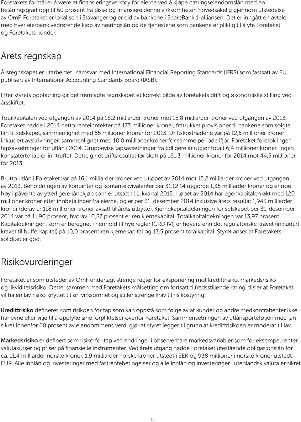 Det er inngått en avtale med hver eierbank vedrørende kjøp av næringslån og de tjenestene som bankene er pliktig til å yte Foretaket og Foretakets kunder.