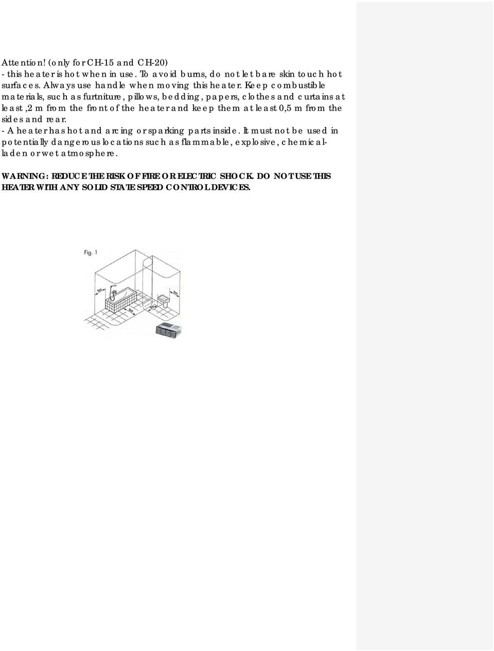 Keep combustible materials, such as furtniture, pillows, bedding, papers, clothes and curtains at least,2 m from the front of the heater and keep them at least 0,5
