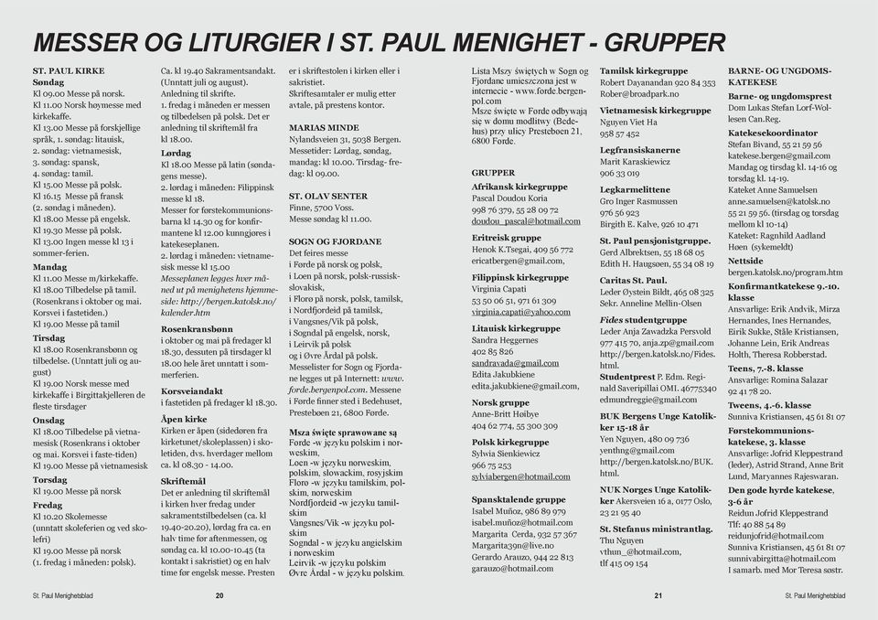 00 Ingen messe kl 13 i sommer-ferien. Mandag Kl 11.00 Messe m/kirkekaffe. Kl 18.00 Tilbedelse på tamil. (Rosenkrans i oktober og mai. Korsvei i fastetiden.) Kl 19.00 Messe på tamil Tirsdag Kl 18.