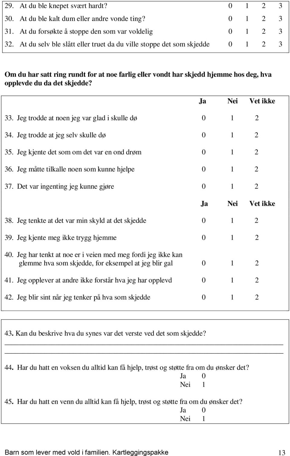 Ja Nei Vet ikke 33. Jeg trodde at noen jeg var glad i skulle dø 0 1 2 34. Jeg trodde at jeg selv skulle dø 0 1 2 35. Jeg kjente det som om det var en ond drøm 0 1 2 36.