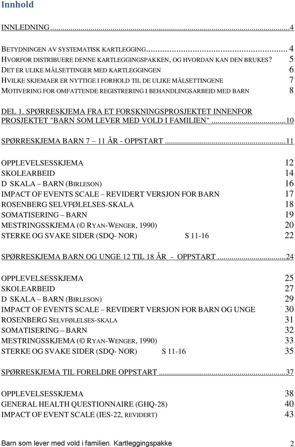 SPØRRESKJEMA FRA ET FORSKNINGSPROSJEKTET INNENFOR PROSJEKTET "BARN SOM LEVER MED VOLD I FAMILIEN"... 10 SPØRRESKJEMA BARN 7 11 ÅR - OPPSTART.