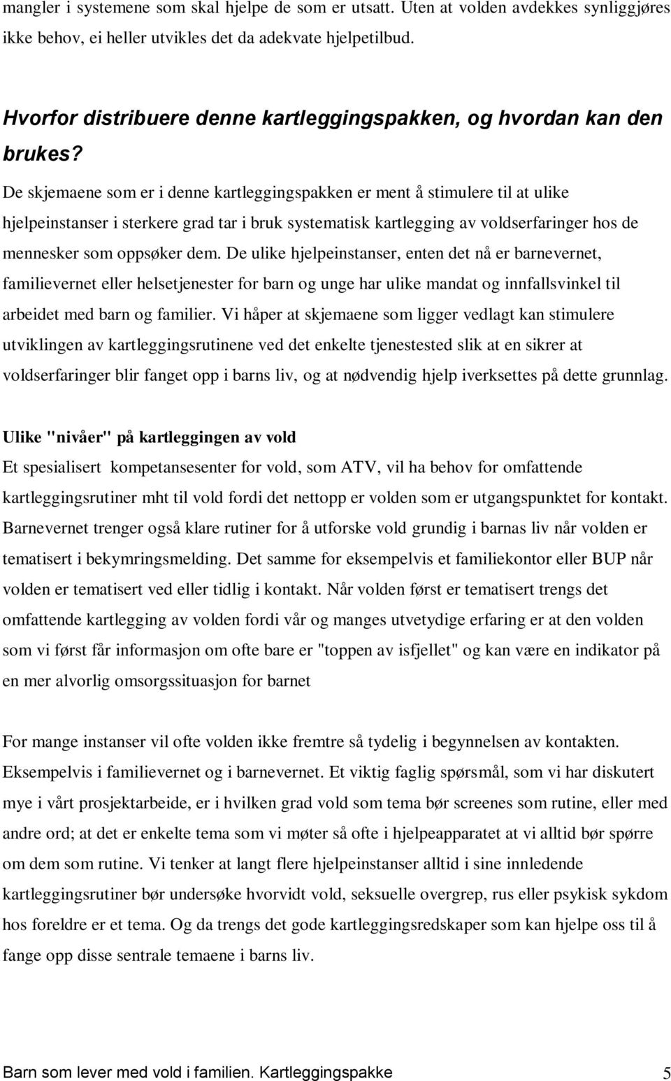 De skjemaene som er i denne kartleggingspakken er ment å stimulere til at ulike hjelpeinstanser i sterkere grad tar i bruk systematisk kartlegging av voldserfaringer hos de mennesker som oppsøker dem.