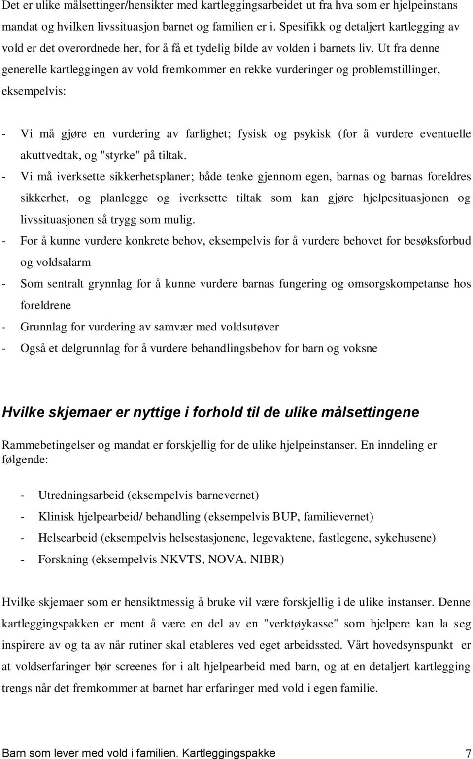 Ut fra denne generelle kartleggingen av vold fremkommer en rekke vurderinger og problemstillinger, eksempelvis: - Vi må gjøre en vurdering av farlighet; fysisk og psykisk (for å vurdere eventuelle