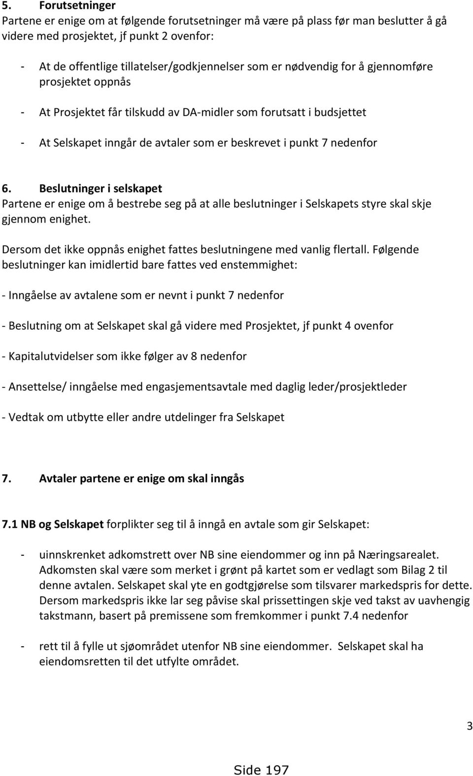 Beslutninger i selskapet Partene er enige om å bestrebe seg på at alle beslutninger i Selskapets styre skal skje gjennom enighet.