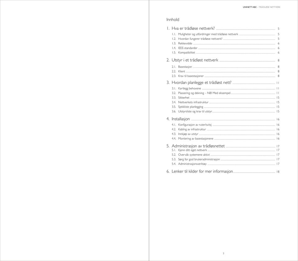 Med eksempel... 11 3.3. Sikkerhet... 15 3.4. Nettverkets infrastruktur... 15 3.5. Sjekkliste planlegging... 15 3.6. Utstyrsliste og krav til utstyr... 15 4. Installasjon... 16 4.1. Konfigurasjon av ruter/svitsj.