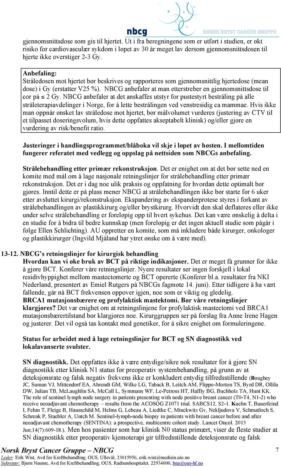 Stråledosen mot hjertet bør beskrives og rapporteres som gjennomsnittlig hjertedose (mean dose) i Gy (erstatter V25 %). NBCG anbefaler at man etterstreber en gjennomsnittsdose til cor på 2 Gy.