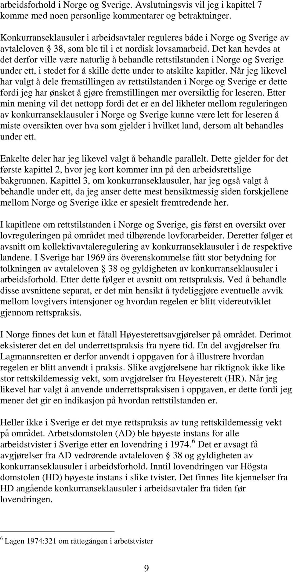 Det kan hevdes at det derfor ville være naturlig å behandle rettstilstanden i Norge og Sverige under ett, i stedet for å skille dette under to atskilte kapitler.