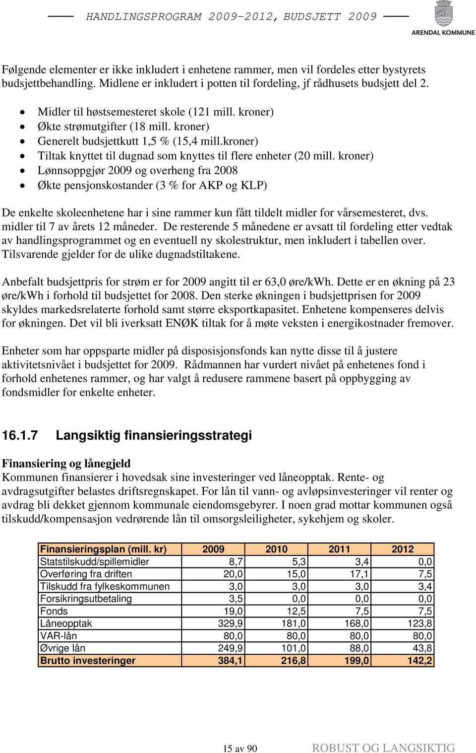 kroner) Lønnsoppgjør 2009 og overheng fra 2008 Økte pensjonskostander (3 % for AKP og KLP) De enkelte skoleenhetene har i sine rammer kun fått tildelt midler for vårsemesteret, dvs.