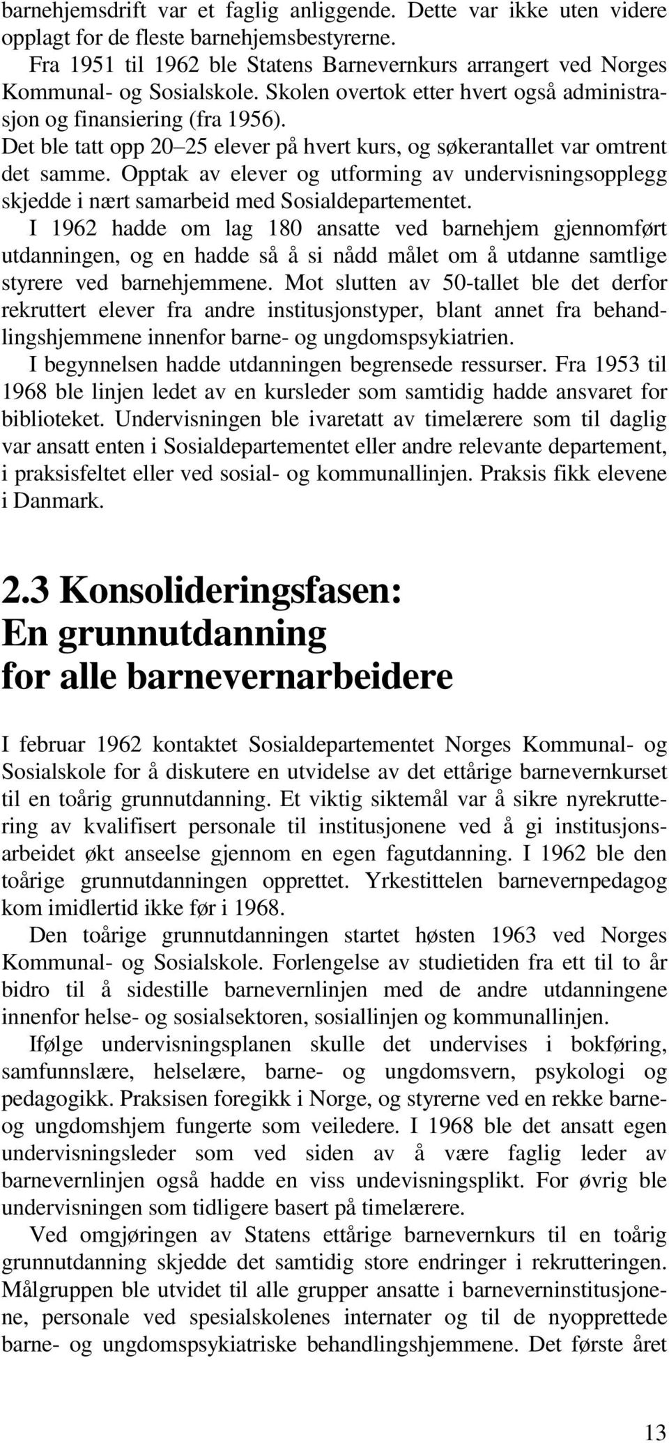 Det ble tatt opp 20 25 elever på hvert kurs, og søkerantallet var omtrent det samme. Opptak av elever og utforming av undervisningsopplegg skjedde i nært samarbeid med Sosialdepartementet.